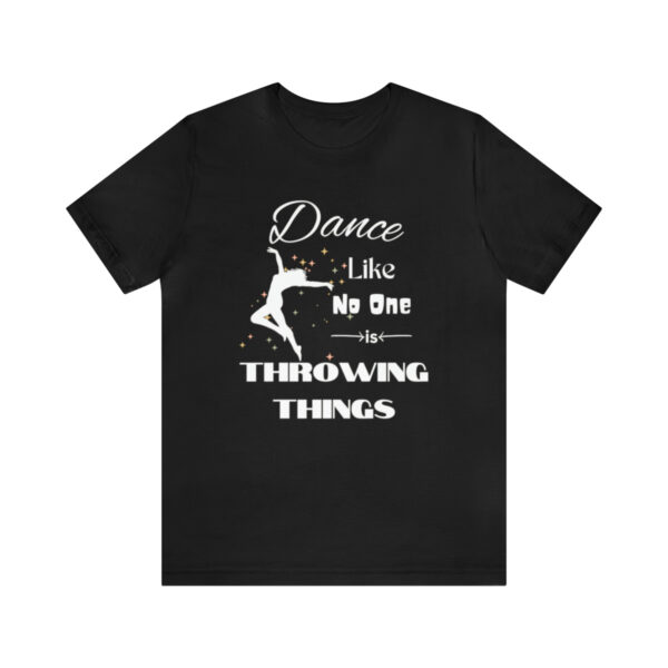 Dance Like No One is Throwing Things T-Shirt